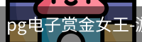 pg电子赏金女王-游戏官方网站